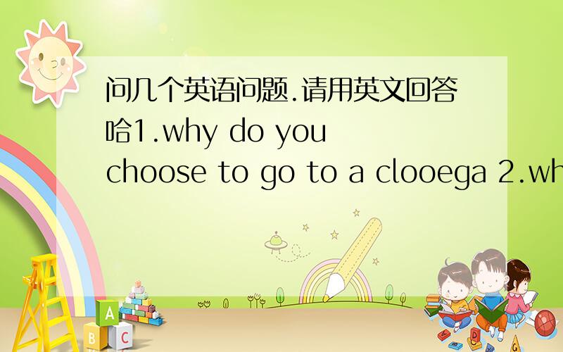 问几个英语问题.请用英文回答哈1.why do you choose to go to a clooega 2.what are you going to achieve during your college days?3.how often do you use the computer?what do you think the Internet bring to us?4.DO you like travelling?what In