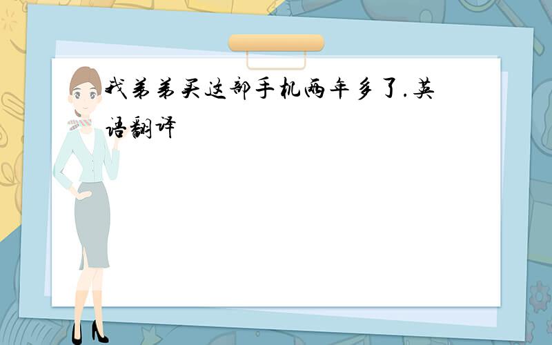 我弟弟买这部手机两年多了.英语翻译