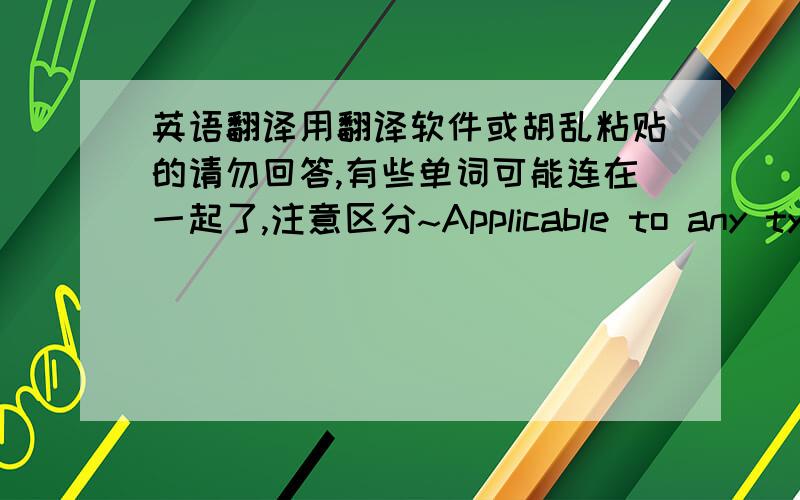 英语翻译用翻译软件或胡乱粘贴的请勿回答,有些单词可能连在一起了,注意区分~Applicable to any type of system,process or activityApplicable for almost every type of analysis application,but most effectively used to address