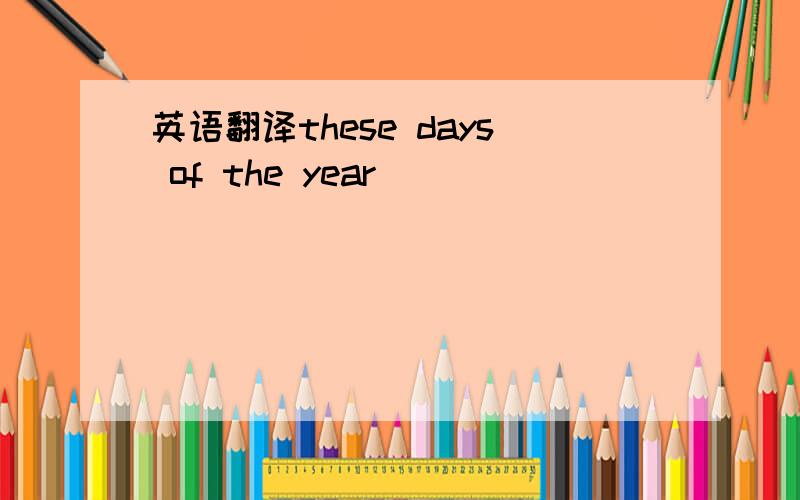 英语翻译these days of the year