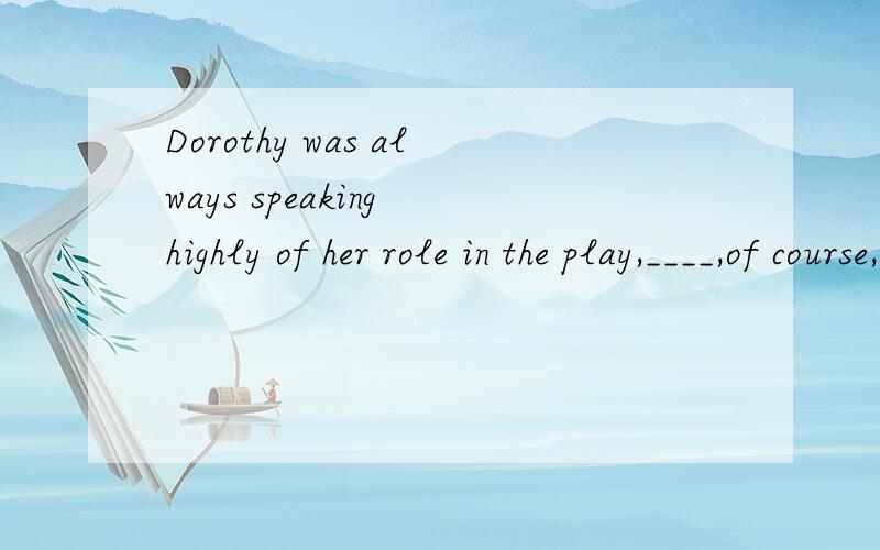 Dorothy was always speaking highly of her role in the play,____,of course,made the others unhappy.A.whoB.whichC.thisD.what
