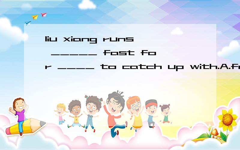 liu xiang runs _____ fast for ____ to catch up with.A.far too ;anybody B.far too ; nobody C.too far ; nobody C.too far ; abybody知道答案在AB之间.,anybody 与 nobody .