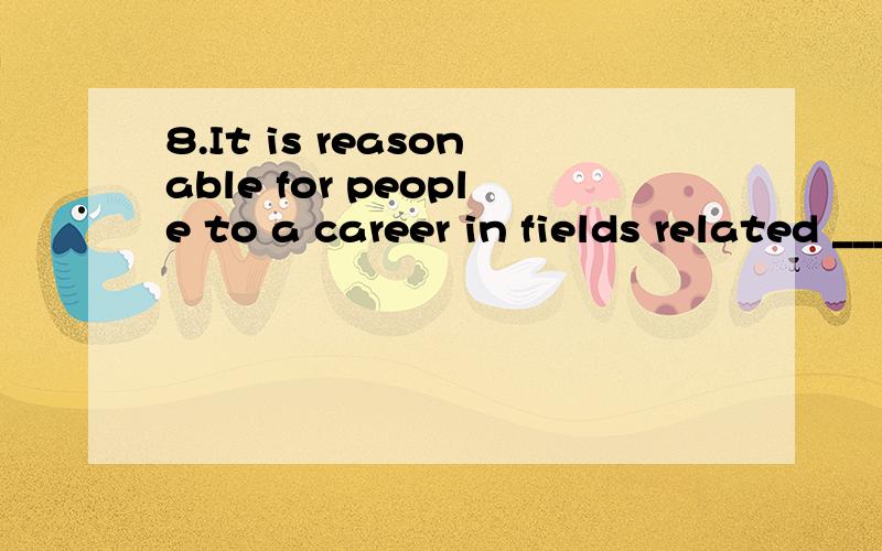 8.It is reasonable for people to a career in fields related ____ their favorite hobbies.（ A.on B.for C.at D.to