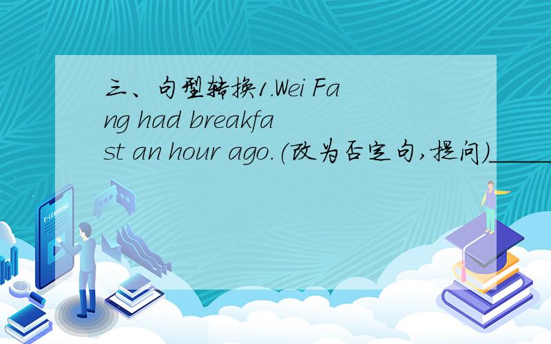 三、句型转换1.Wei Fang had breakfast an hour ago.(改为否定句,提问)__________________________________________________________________________________________________________________________________2.People visited their hometown last Spri