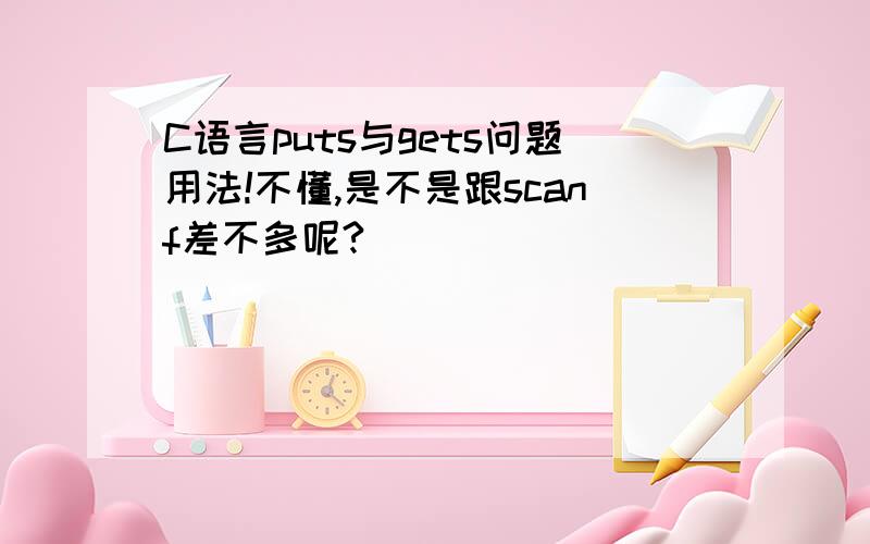 C语言puts与gets问题用法!不懂,是不是跟scanf差不多呢?