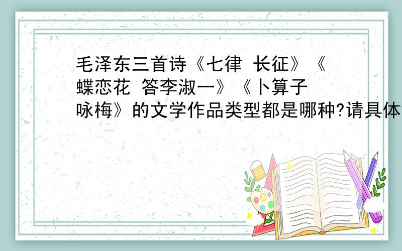 毛泽东三首诗《七律 长征》《蝶恋花 答李淑一》《卜算子 咏梅》的文学作品类型都是哪种?请具体解释.