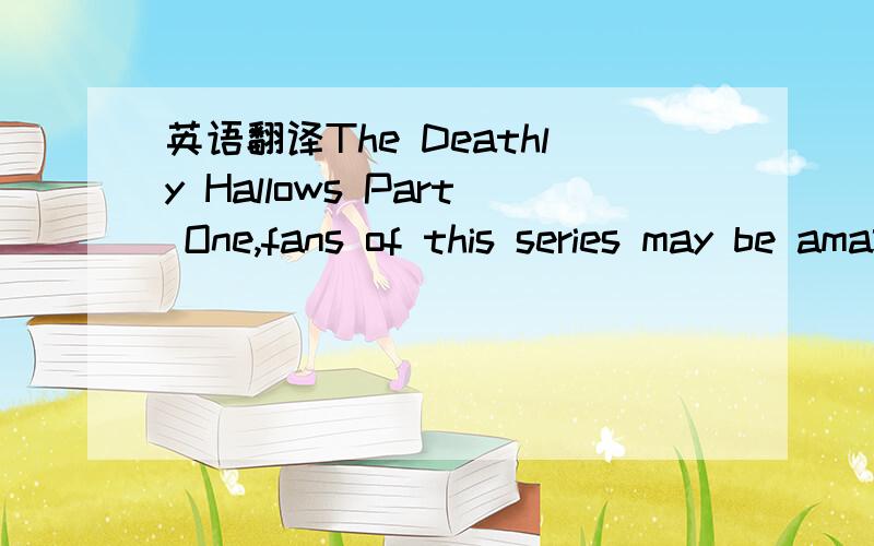 英语翻译The Deathly Hallows Part One,fans of this series may be amazed to learn there was not a single shot of Hogwarts,the magical academy where Harry and his friends studied for so long.But that doesn't mean the new film represents a complete b