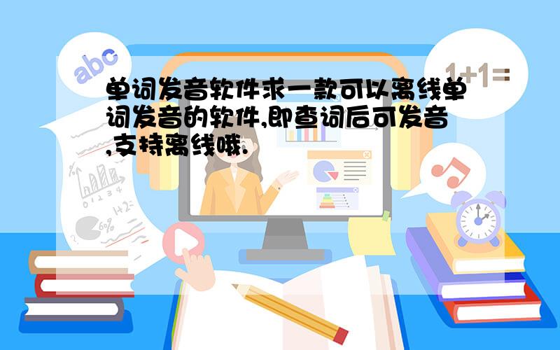 单词发音软件求一款可以离线单词发音的软件,即查词后可发音,支持离线哦.