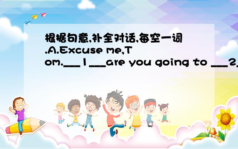 根据句意,补全对话,每空一词.A.Excuse me,Tom.___1___are you going to ___2___ tomorrow afternoon?B.I___3 ___no ___4 ___ .What ___5____ you?A:I am going to the park.___6 ___you like to go with me?B:Yes,i’d love to.___7___ ___8___shall we go