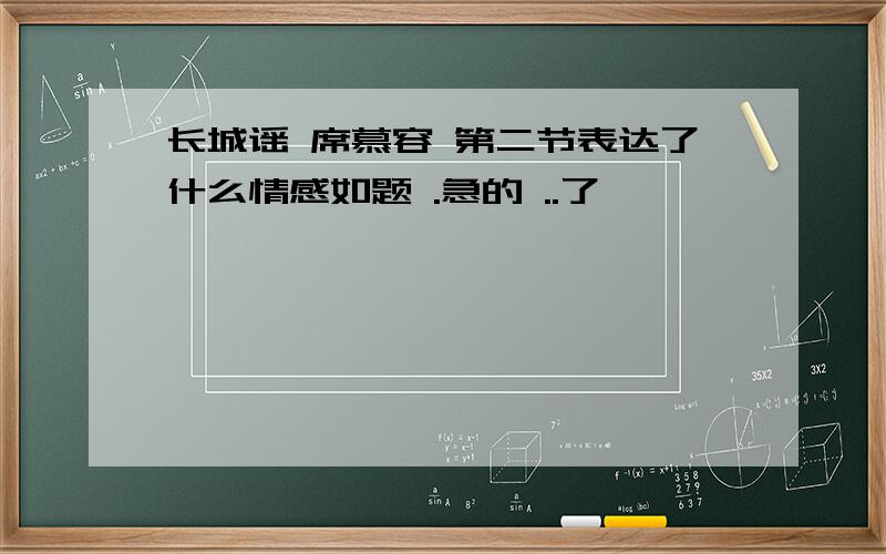 长城谣 席慕容 第二节表达了什么情感如题 .急的 ..了 、