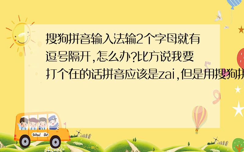 搜狗拼音输入法输2个字母就有逗号隔开,怎么办?比方说我要打个在的话拼音应该是zai,但是用搜狗拼音的时候出现的是za‘i,然后下面出来的字是杂陈、砸出、什么的供选择的,而不是在,这个是