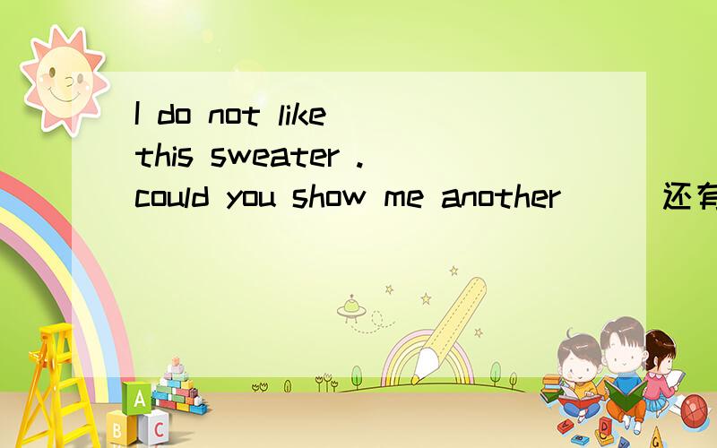 I do not like this sweater .could you show me another（ ） 还有一个空填什么最合适