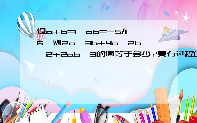 设a+b=1,ab=-5/16,则2a^3b+4a^2b^2+2ab^3的值等于多少?要有过程的.顺便说一下像x的几次方的加法怎么计算，如x^2+x^3+x^4