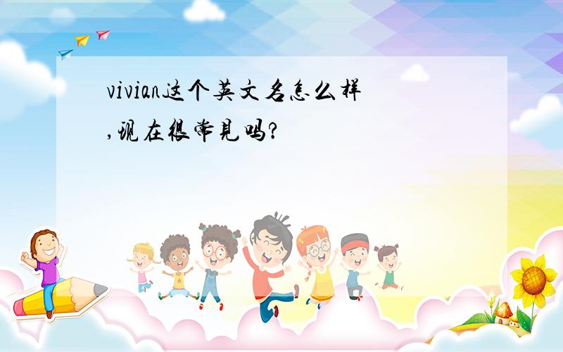 vivian这个英文名怎么样,现在很常见吗?