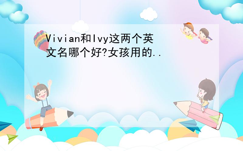 Vivian和Ivy这两个英文名哪个好?女孩用的..