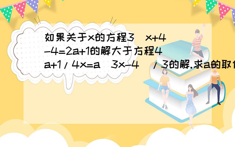 如果关于x的方程3(x+4)-4=2a+1的解大于方程4a+1/4x=a(3x-4)/3的解.求a的取值范围.