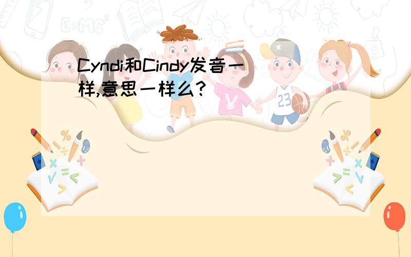 Cyndi和Cindy发音一样,意思一样么?