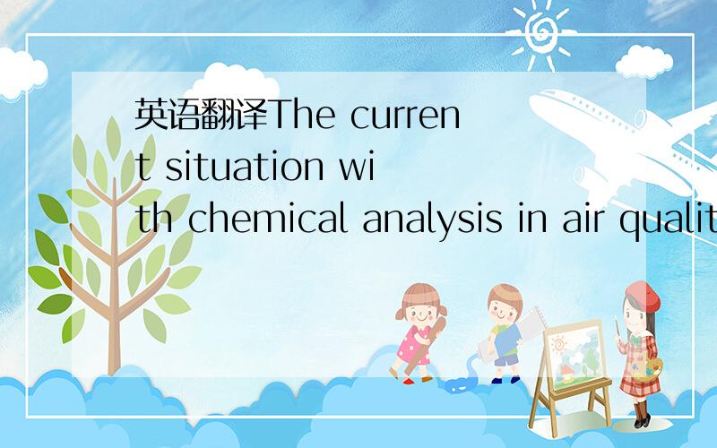 英语翻译The current situation with chemical analysis in air quality control activities is characterized by a mismatch between the prospects opened by integration of semiconductor chemical sensors into analytical practice and the limited possibili