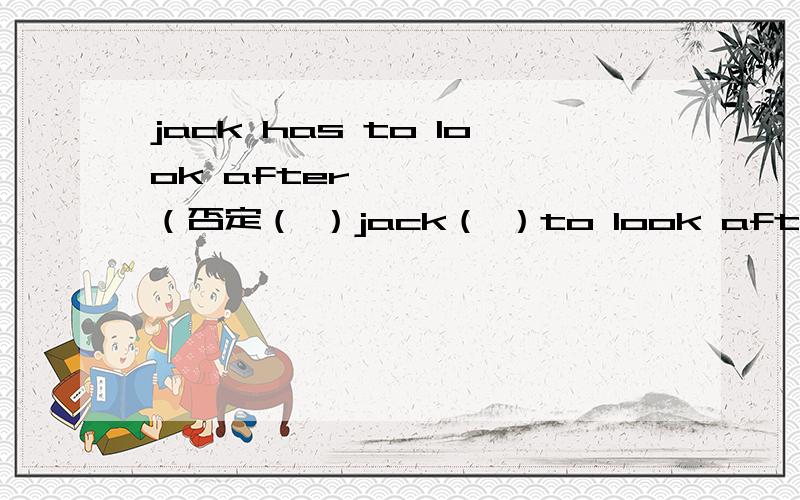 jack has to look after………………（否定（ ）jack（ ）to look after………………we have fine weather today（感叹（ ）（ ）（ ）we have today!robots do not look or work like ordinary machines (neither……nor改写robots___