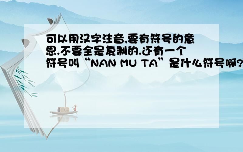 可以用汉字注音,要有符号的意思.不要全是复制的.还有一个符号叫“NAN MU TA”是什么符号啊?