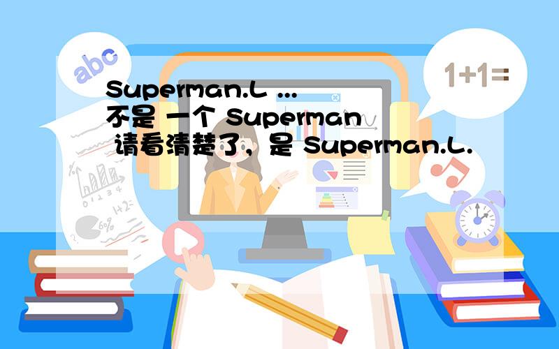 Superman.L ...不是 一个 Superman 请看清楚了，是 Superman.L.