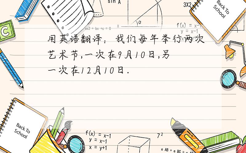 用英语翻译：我们每年举行两次艺术节,一次在9月10日,另一次在12月10日.