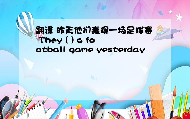 翻译 昨天他们赢得一场足球赛 They ( ) a football game yesterday