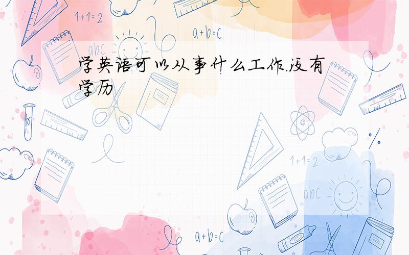 学英语可以从事什么工作.没有学历