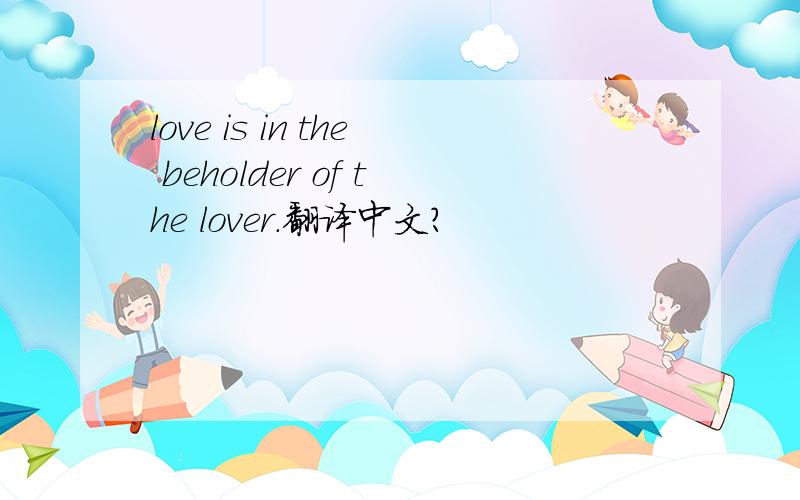 love is in the beholder of the lover.翻译中文?