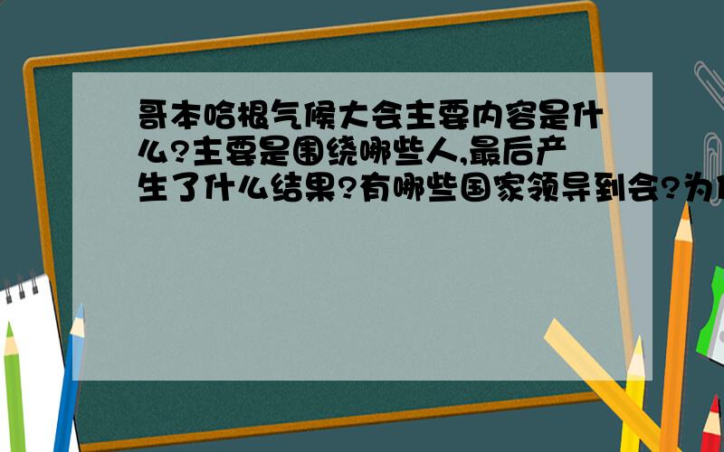 哥本哈根气候大会主要内容是什么?主要是围绕哪些人,最后产生了什么结果?有哪些国家领导到会?为什么要在哥本哈根举行?