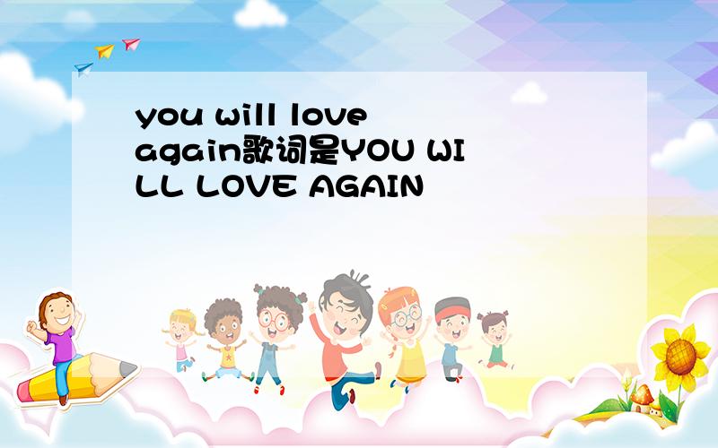 you will love again歌词是YOU WILL LOVE AGAIN