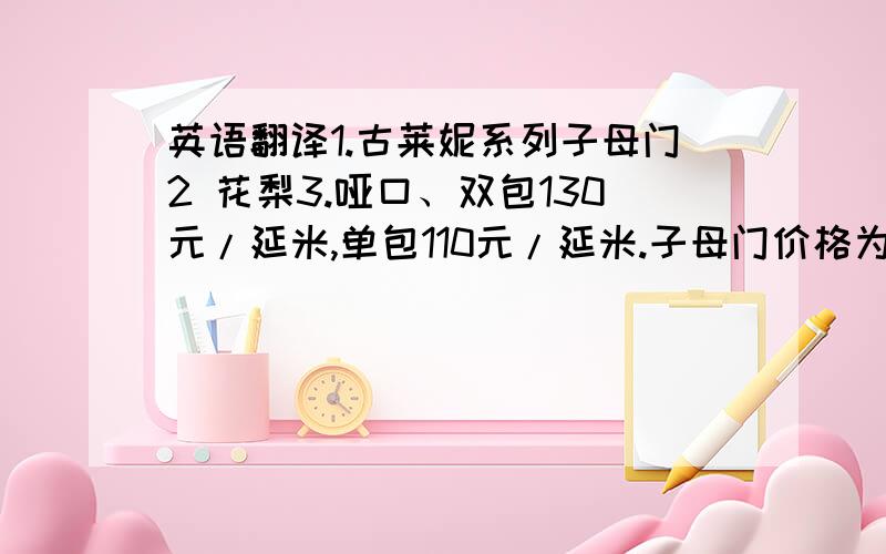 英语翻译1.古莱妮系列子母门2 花梨3.哑口、双包130元/延米,单包110元/延米.子母门价格为单扇门的1.6倍.4.门芯为纯实木复合.木皮种类：柚木、红橡、花梨、沙比利、金丝柚、5.香榭丽舍6.折,樘