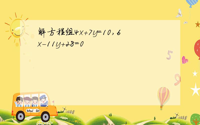 解方程组4x+7y=10,6x-11y+28=0