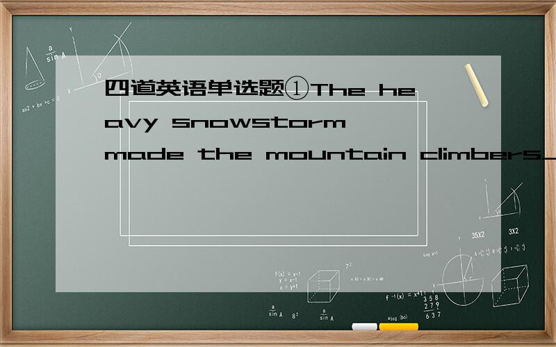 四道英语单选题①The heavy snowstorm made the mountain climbers________halfway.A:stop B:to stop C:stopping D:stopped②China's badminton team won the Sudirman Cup for the fifth time;they deserved_______.A:to reward B:rewarding C:to be rewarded