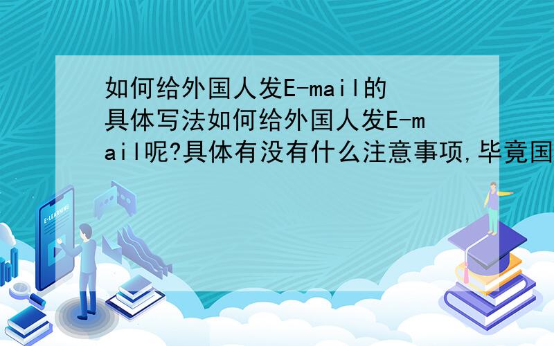 如何给外国人发E-mail的具体写法如何给外国人发E-mail呢?具体有没有什么注意事项,毕竟国与国之间有着不同的文化和习俗.能做个样板看看吗?