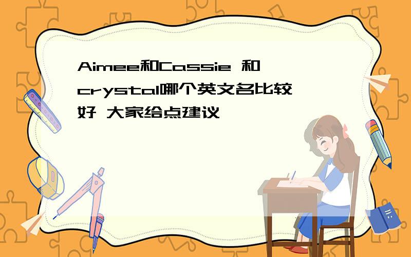 Aimee和Cassie 和crystal哪个英文名比较好 大家给点建议