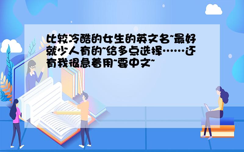 比较冷酷的女生的英文名~最好就少人有的~给多点选择……还有我很急着用~要中文~