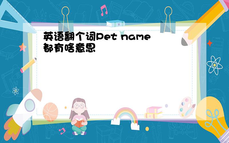 英语翻个词Pet name 都有啥意思