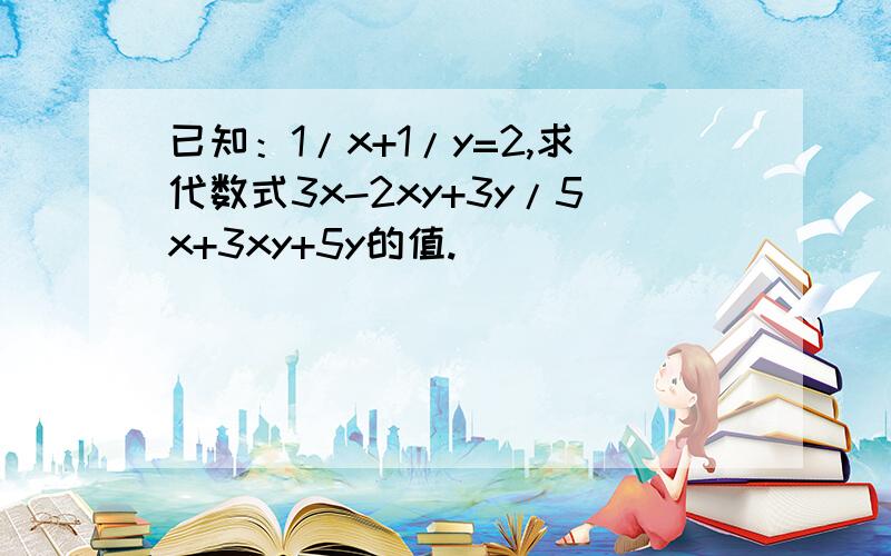 已知：1/x+1/y=2,求代数式3x-2xy+3y/5x+3xy+5y的值.