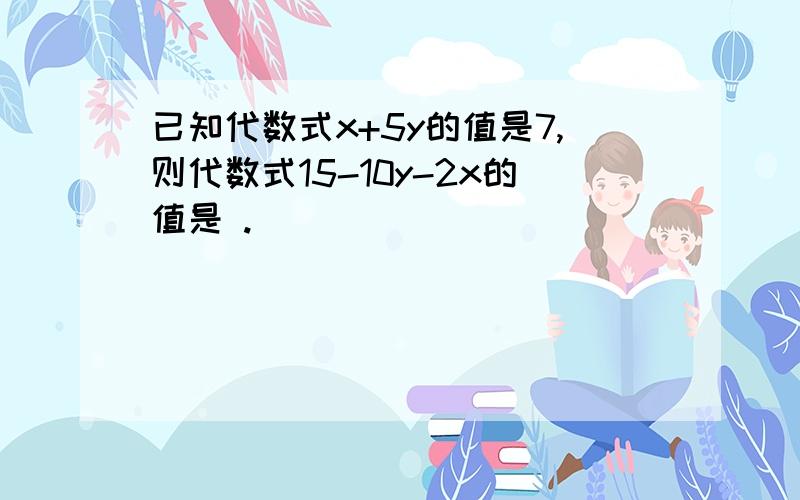 已知代数式x+5y的值是7,则代数式15-10y-2x的值是 .