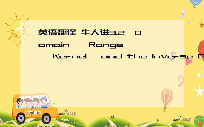 英语翻译 牛人进3.2  Domain , Range , Kernel ,and the Inverse OperatorIt may be the case that an operator is not defined on the whole of X . For example , in Exercise 3.2 you are asked to show that the integration operator公式5 is bounded fro