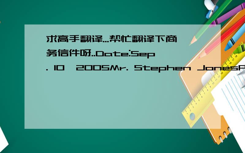 求高手翻译...帮忙翻译下商务信件呀..Date:Sep. 10,2005Mr. Stephen JonesPurchasing DivisionSunlit Trade Corp.,Ltd.Hamburg GermanyTel:49-40-68053988Fax:49-40-68053918Dear Mr. Jones     We met each other at the “Spring Guangzhou Fair”th