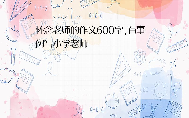 怀念老师的作文600字,有事例写小学老师