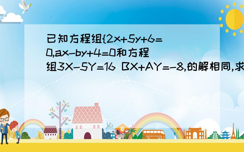 已知方程组{2x+5y+6=0,ax-by+4=0和方程组3X-5Y=16 BX+AY=-8,的解相同,求(2A+B)的2005平方