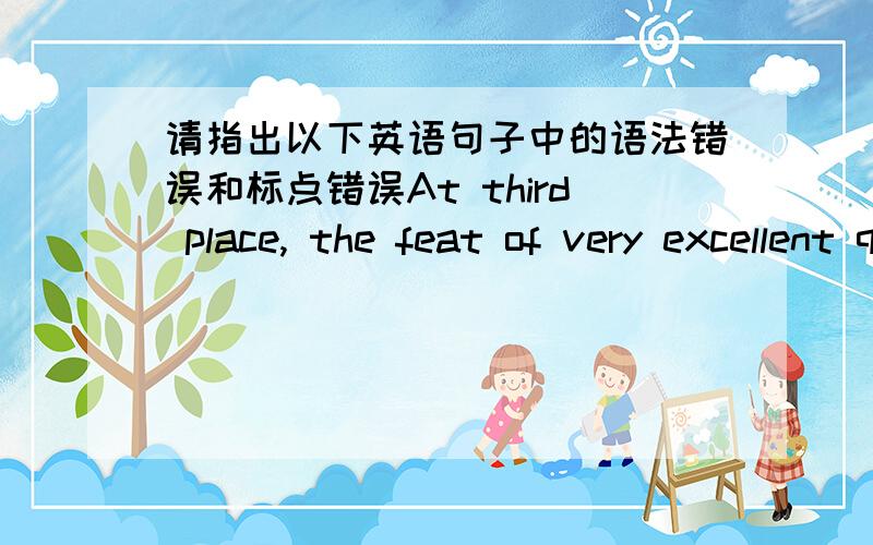 请指出以下英语句子中的语法错误和标点错误At third place, the feat of very excellent quality of sports professional and perfect performances in campaign are be conductedthe very strict principles to choose a budding athletes.