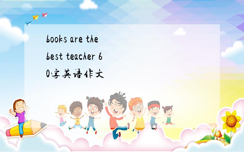 books are the best teacher 60字英语作文