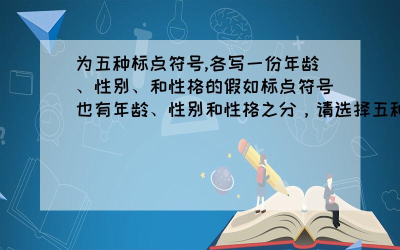 为五种标点符号,各写一份年龄、性别、和性格的假如标点符号也有年龄、性别和性格之分，请选择五种标点符号，为它们各写一份年龄、性别和性格各不相同的个人情况介绍