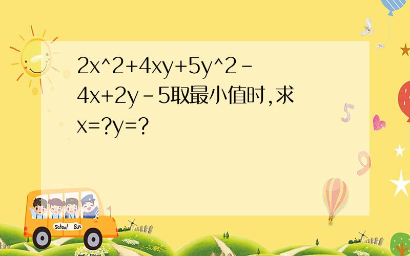 2x^2+4xy+5y^2-4x+2y-5取最小值时,求x=?y=?