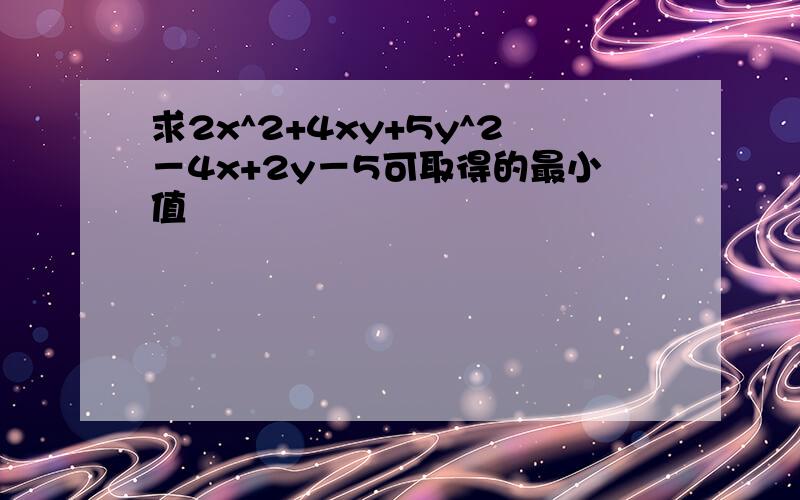 求2x^2+4xy+5y^2－4x+2y－5可取得的最小值