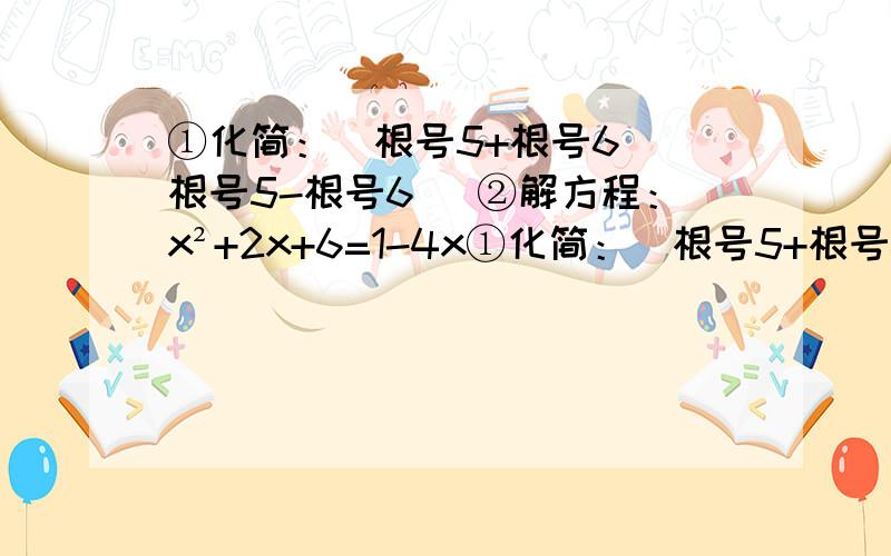 ①化简：(根号5+根号6)(根号5-根号6) ②解方程：x²+2x+6=1-4x①化简：(根号5+根号6)(根号5-根号6)②解方程：x²+2x+6=1-4x